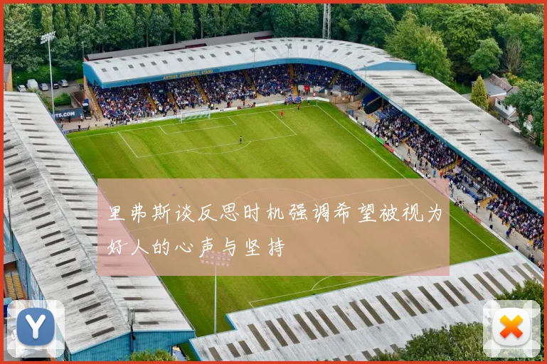里弗斯谈反思时机强调希望被视为好人的心声与坚持